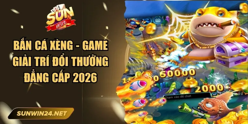 Bắn Cá Xèng - Game Giải Trí Đổi Thưởng Đẳng Cấp 2026 1 Sunwin Bắn Cá Xèng